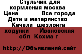 Стульчик для кормления москва › Цена ­ 4 000 - Все города Дети и материнство » Качели, шезлонги, ходунки   . Ивановская обл.,Кохма г.